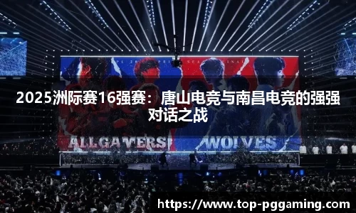 2025洲际赛16强赛：唐山电竞与南昌电竞的强强对话之战