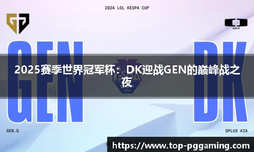 2025赛季世界冠军杯：DK迎战GEN的巅峰战之夜